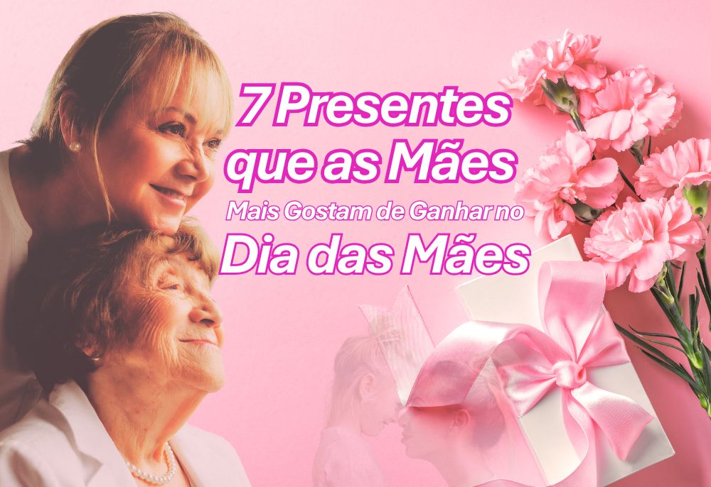 7 Presentes que as Mães Mais Gostam de Ganhar no Dia das Mães