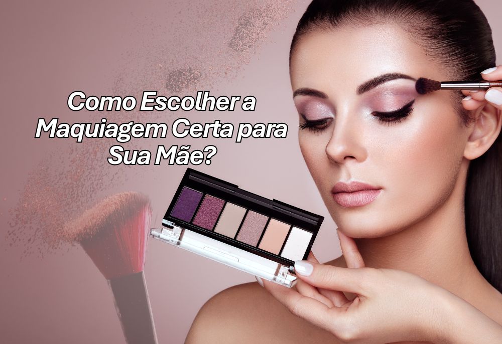 As 7 Melhores Maquiagens para o Dia das Mães