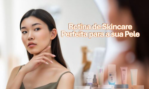 Como Montar uma Rotina de Skincare Perfeita para Cada Tipo de Pele